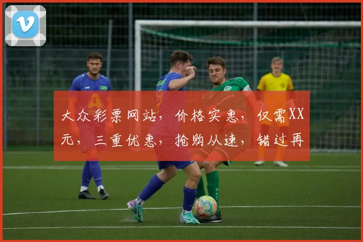 大众彩票网站，价格实惠，仅需XX元，三重优惠，抢购从速，错过再无