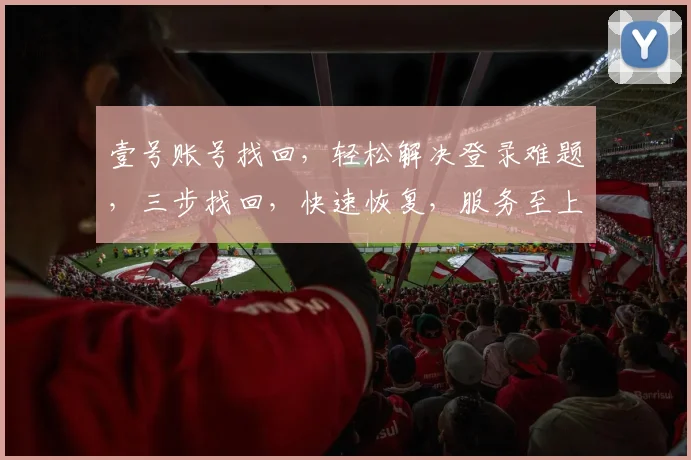 壹号账号找回，轻松解决登录难题，三步找回，快速恢复，服务至上，安全无忧。