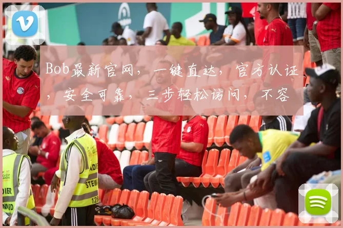 Bob最新官网，一键直达，官方认证，安全可靠，三步轻松访问，不容错过