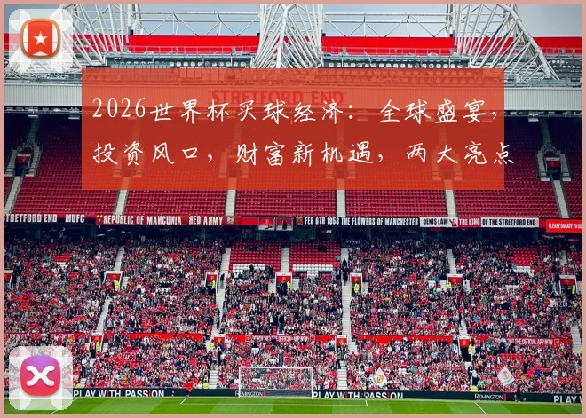 2026世界杯买球经济：全球盛宴，投资风口，财富新机遇，两大亮点聚焦