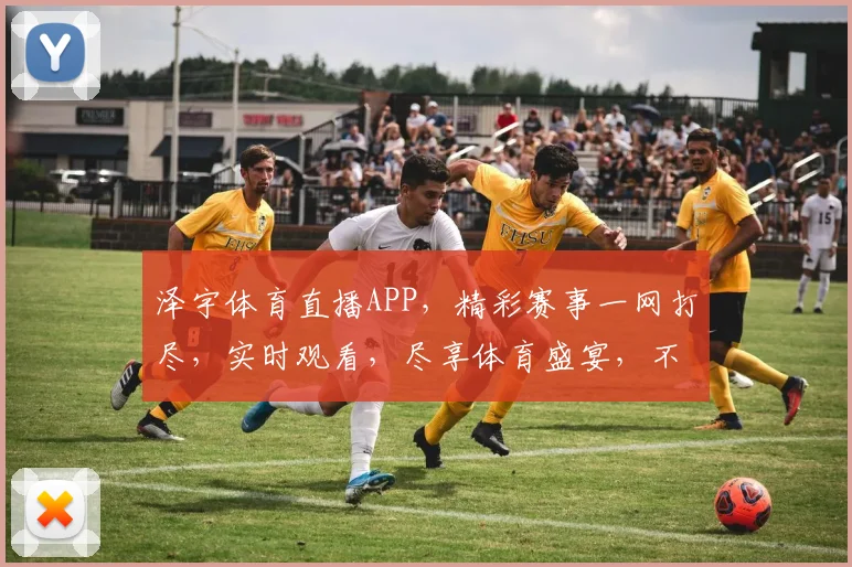 泽宇体育直播APP，精彩赛事一网打尽，实时观看，尽享体育盛宴，不容错过