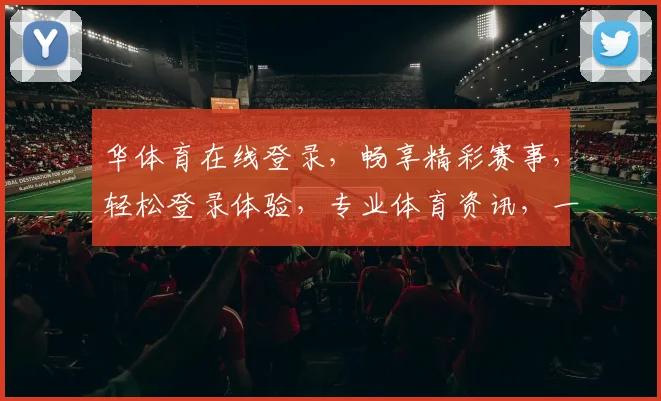 华体育在线登录，畅享精彩赛事，轻松登录体验，专业体育资讯，一网打尽